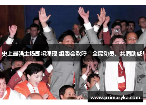 史上最强主场即将涌现 组委会欢呼：全民动员，共同助威!