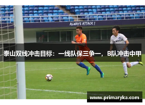 泰山双线冲击目标：一线队保三争一，B队冲击中甲