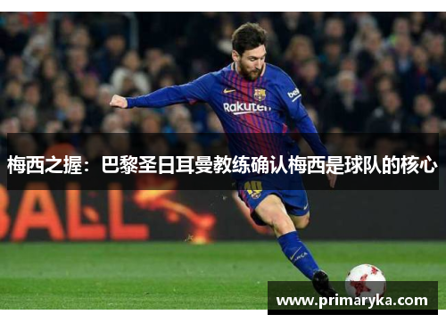 梅西之握：巴黎圣日耳曼教练确认梅西是球队的核心