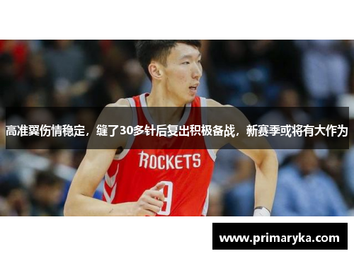 高准翼伤情稳定，缝了30多针后复出积极备战，新赛季或将有大作为